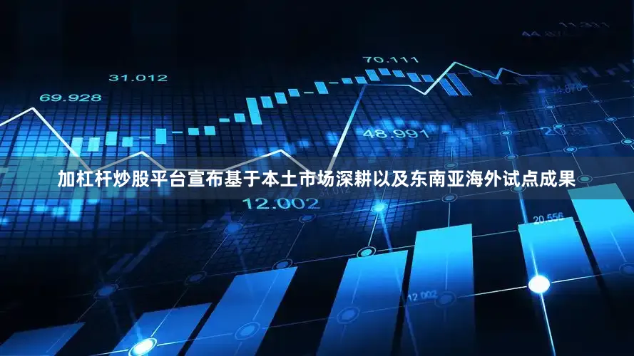 加杠杆炒股平台宣布基于本土市场深耕以及东南亚海外试点成果