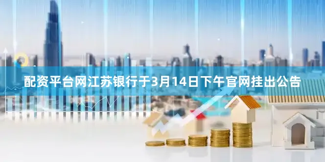配资平台网江苏银行于3月14日下午官网挂出公告