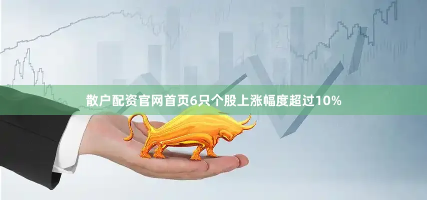 散户配资官网首页6只个股上涨幅度超过10%