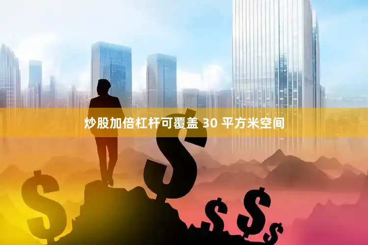 炒股加倍杠杆可覆盖 30 平方米空间