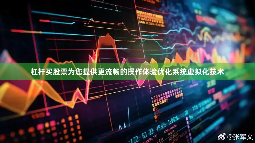 杠杆买股票为您提供更流畅的操作体验优化系统虚拟化技术