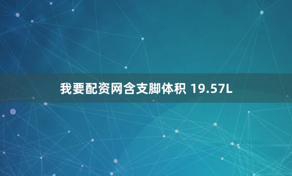 我要配资网含支脚体积 19.57L