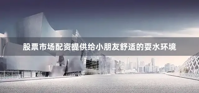 股票市场配资提供给小朋友舒适的耍水环境