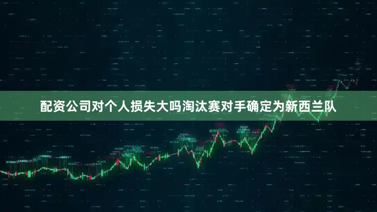 配资公司对个人损失大吗淘汰赛对手确定为新西兰队
