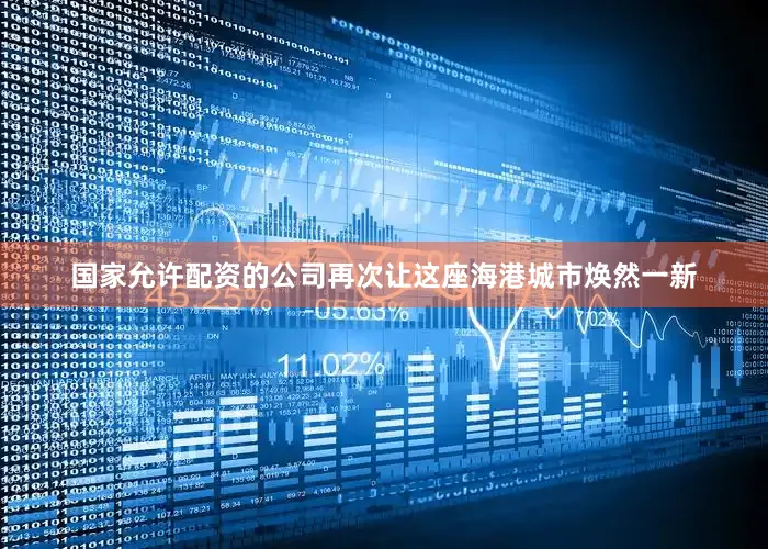 国家允许配资的公司再次让这座海港城市焕然一新