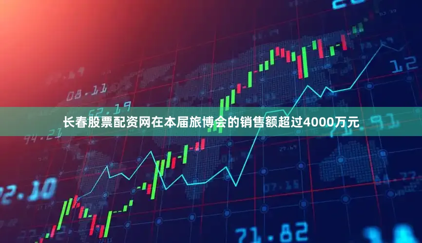 长春股票配资网在本届旅博会的销售额超过4000万元