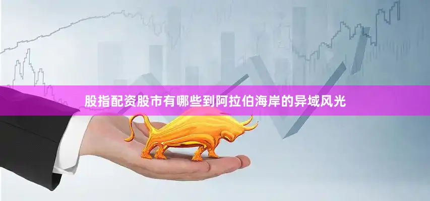 股指配资股市有哪些到阿拉伯海岸的异域风光