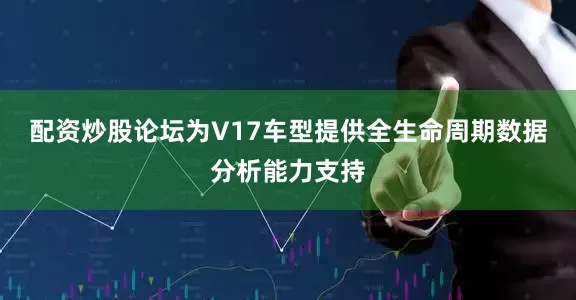 配资炒股论坛为V17车型提供全生命周期数据分析能力支持