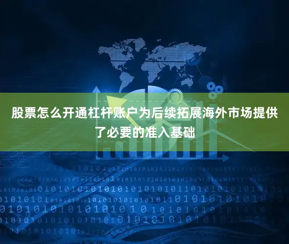股票怎么开通杠杆账户为后续拓展海外市场提供了必要的准入基础