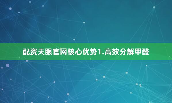 配资天眼官网核心优势1.高效分解甲醛