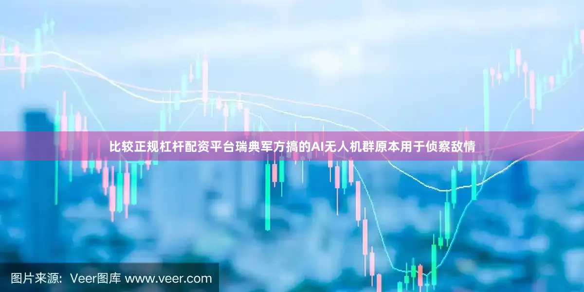 比较正规杠杆配资平台瑞典军方搞的AI无人机群原本用于侦察敌情