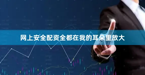 网上安全配资全都在我的耳朵里放大