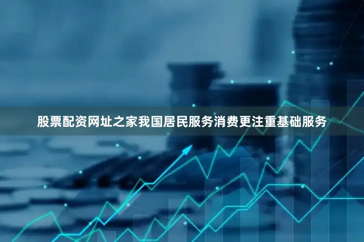 股票配资网址之家我国居民服务消费更注重基础服务