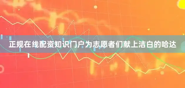 正规在线配资知识门户为志愿者们献上洁白的哈达