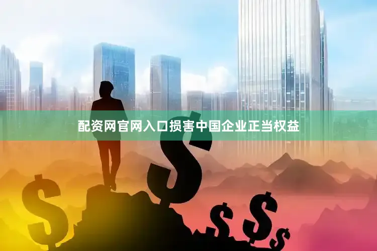 配资网官网入口损害中国企业正当权益