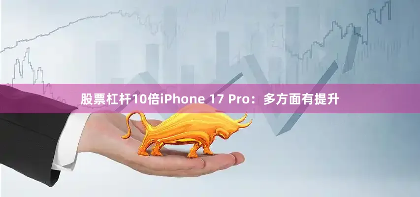 股票杠杆10倍iPhone 17 Pro：多方面有提升